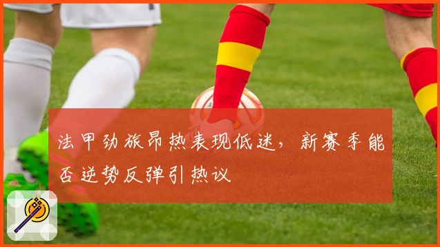 法甲劲旅昂热表现低迷，新赛季能否逆势反弹引热议