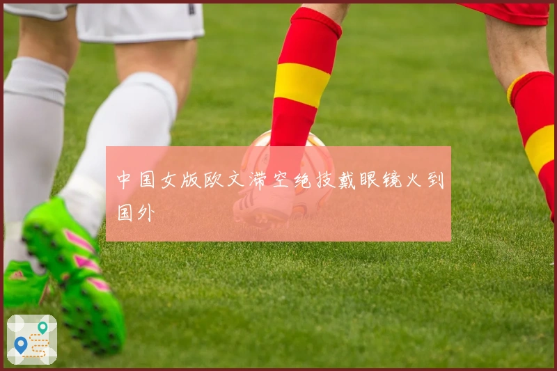 中国女版欧文滞空绝技戴眼镜火到国外