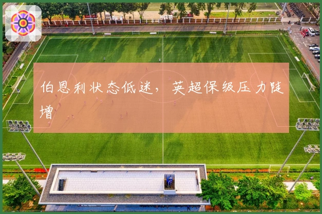 伯恩利状态低迷，英超保级压力陡增