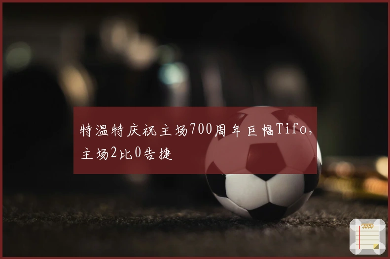 特温特庆祝主场700周年巨幅Tifo，主场2比0告捷