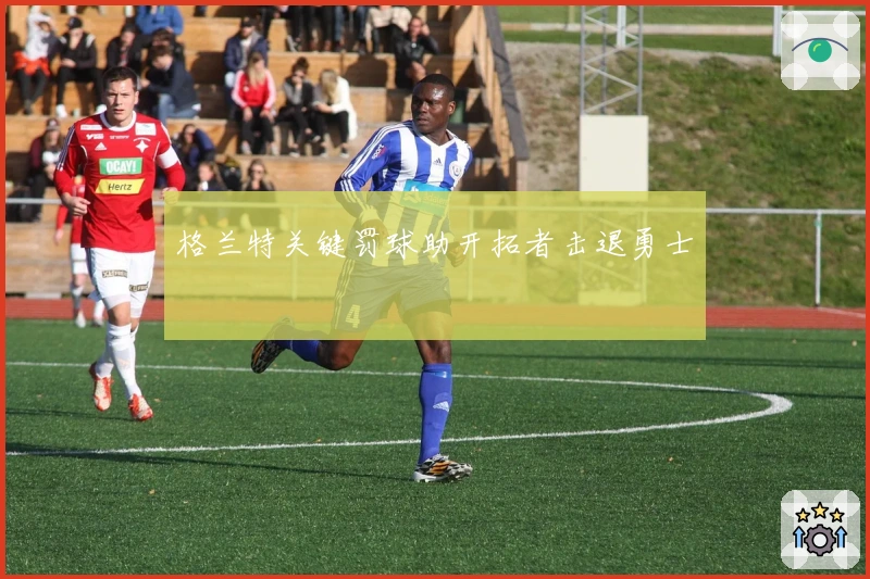 格兰特关键罚球助开拓者击退勇士