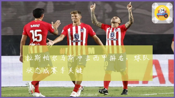 拉斯帕尔马斯冲击西甲排名，球队状态成赛季关键