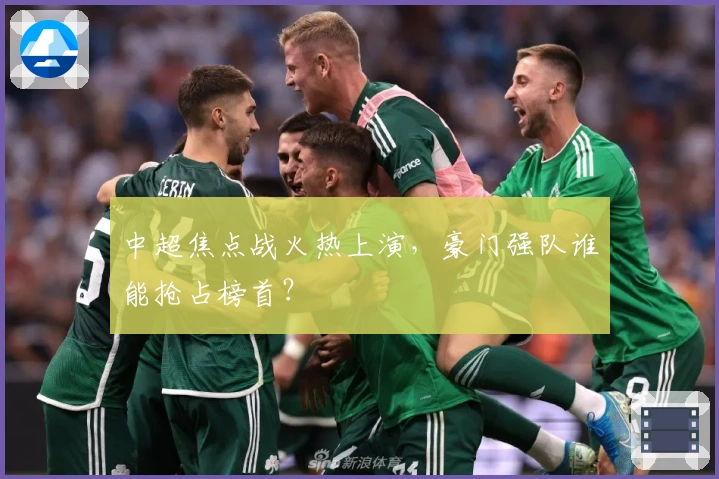 中超焦点战火热上演,豪门强队谁能抢占榜首?