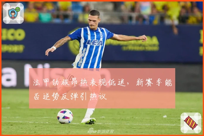法甲劲旅昂热表现低迷，新赛季能否逆势反弹引热议