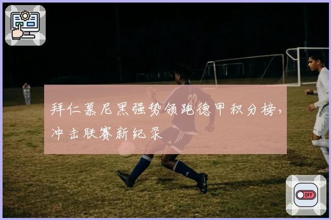 拜仁慕尼黑强势领跑德甲积分榜，冲击联赛新纪录