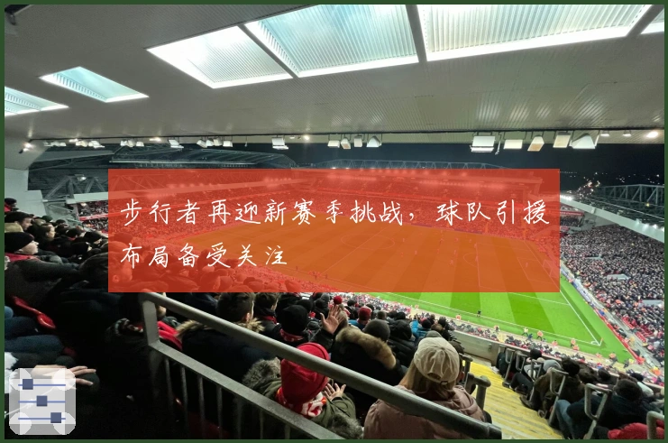 步行者再迎新赛季挑战，球队引援布局备受关注