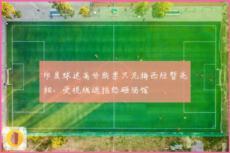 印度球迷高价购票只见梅西短暂亮相，受视线遮挡怒砸场馆