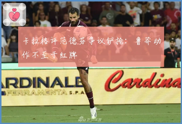 卡拉格评范德芬争议铲抢：鲁莽动作不至于红牌