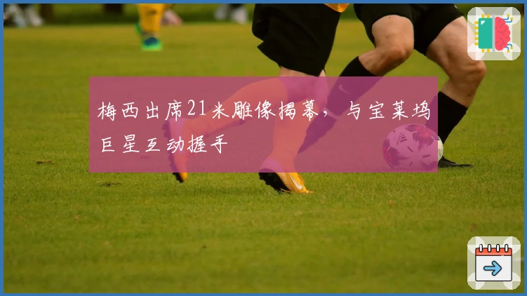 梅西出席21米雕像揭幕，与宝莱坞巨星互动握手