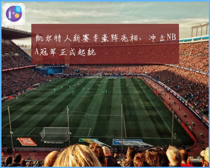 凯尔特人新赛季豪阵亮相，冲击NBA冠军正式起航