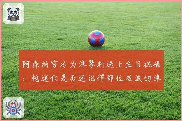 阿森纳官方为津琴科送上生日祝福，枪迷们是否还记得那位活泼的津琴科？