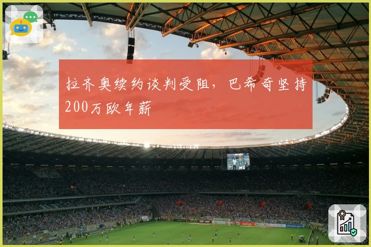 拉齐奥续约谈判受阻，巴希奇坚持200万欧年薪